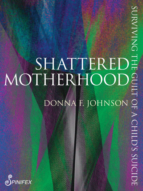 Shattered Motherhood (Surviving the Guilt of a Child's Suicide) by Donna Frances Johnson, 9781922964144
