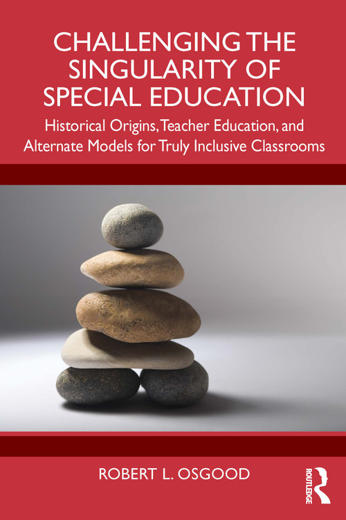 Challenging the Singularity of Special Education (Historical Origins, Teacher Education, and Alternate Models for Truly Inclusive Classrooms) by Robert L. Osgood, 9781032841847