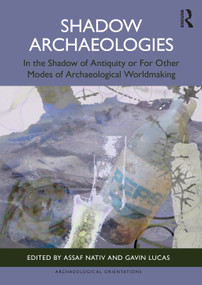 Shadow Archaeologies (In the Shadow of Antiquity or For Other Modes of Archaeological Worldmaking) by Assaf Nativ, Gavin Lucas, 9781032573427