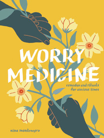 Worry Medicine (Remedies and Rituals for Anxious Times) by Nina Montenegro, 9781524897659