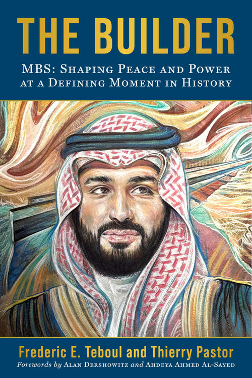The Builder (MBS: Shaping Peace and Power at a Defining Moment in History) by Frederic E. Teboul, Thierry Pastor, Alan Dershowitz, Ahdeya Ahmed Al-Sayed, 9781510784253