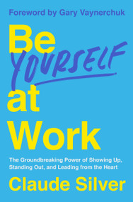 Be Yourself at Work (The Groundbreaking Power of Showing Up, Standing Out, and Leading from the Heart) by Claude Silver, Gary Vaynerchuk, 9780063392434