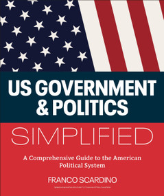 U.S. Government and Politics Simplified (A Comprehensive Guide to the American Political System) by Franco Scardino, 9780593965078