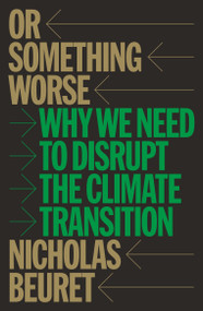 Or Something Worse (Why We Need to Disrupt the Climate Transition) by Nicholas Beuret, 9781804299852