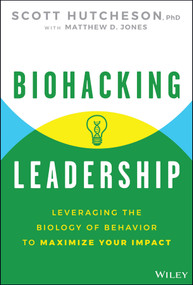 Biohacking Leadership (Leveraging the Biology of Behavior to Maximize Your Impact) by Scott Hutcheson, Matthew D. Jones, 9781394351510