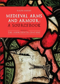 Medieval Arms and Armour: a Sourcebook. Volume I (The Fourteenth Century) by Ralph Moffat, 9781837652525