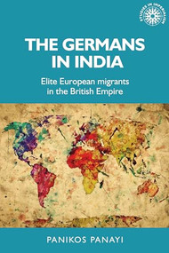 The Germans in India (Elite European migrants in the British Empire) by Panikos Panayi, 9781526191243