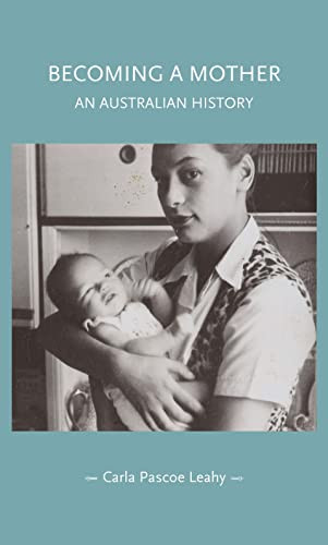 Becoming a mother (An Australian history) by Carla Pascoe Leahy, 9781526190826