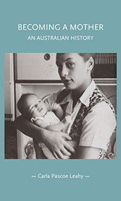 Becoming a mother (An Australian history) by Carla Pascoe Leahy, 9781526190826