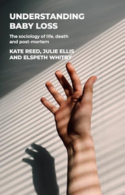 Understanding baby loss (The sociology of life, death and post-mortem) by Kate Reed, Julie Ellis, Elspeth Whitby, 9781526191564