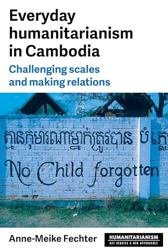 Everyday humanitarianism in Cambodia (Challenging scales and making relations) by Anne-Meike Fechter, 9781526191328