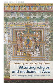 Situating religion and medicine in Asia (Methodological insights and innovations) by Michael Stanley-Baker, 9781526191120
