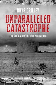 Unparalleled catastrophe (Life and death in the Third Nuclear Age) by Rhys Crilley, 9781526191298
