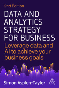 Data and Analytics Strategy for Business (Leverage Data and AI to Achieve Your Business Goals) by Simon Asplen-Taylor, 9781398622012