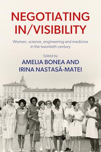 Negotiating in/visibility (Women, science, engineering and medicine in the twentieth century) by Amelia Bonea, Irina Nastasa-Matei, 9781526178381