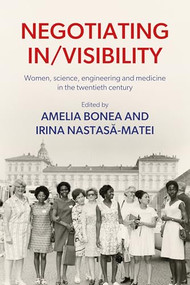 Negotiating in/visibility (Women, science, engineering and medicine in the twentieth century) by Amelia Bonea, Irina Nastasa-Matei, 9781526178381