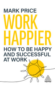 Work Happier (How to be Happy and Successful at Work) by Mark Price, 9781398623651