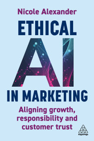 Ethical AI in Marketing (Aligning Growth, Responsibility and Customer Trust) by Nicole Alexander, 9781398622296