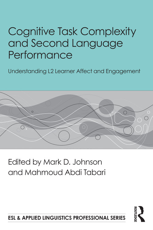 Cognitive Task Complexity and Second Language Performance (Understanding L2 Learner Affect and Engagement) by Mark D. Johnson, Mahmoud Abdi Tabari, 9781032815145