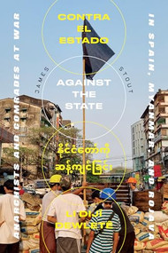 Against the State (Anarchists and Comrades at War in Spain, Myanmar, and Rojava) by James Stout, 9781849355452