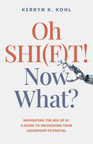 Oh SHI(F)T! Now What? (Navigating the Age of AI: A Guide to Unleashing Your Leadership Potential) by Kerryn Kathleen Kohl, 9781803418865