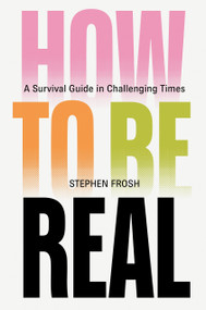 How to be Real (A Survival Guide in Challenging Times) by Stephen Frosh, 9781804299197