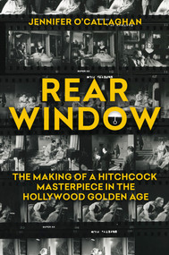 Rear Window (The Making of a Hitchcock Masterpiece in the Hollywood Golden Age) by Jennifer O'Callaghan, 9780806543888