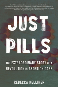Just Pills (The Extraordinary Story of a Revolution in Abortion Care) by Rebecca Kelliher, 9780807012703