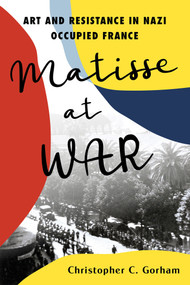 Matisse at War (Art and Resistance in Nazi Occupied France) by Christopher C. Gorham, 9780806544168