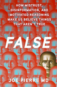 False (How Mistrust, Disinformation, and Motivated Reasoning Make Us Believe Things that Aren't True) by Joe Pierre MD, 9780197765272