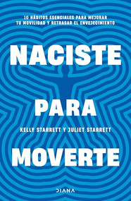 Naciste para moverte: 10 hábitos esenciales para un movimiento libre y una vida plena / Built to Move (Spanish Edition) by Juliet Starrett, Kelly Starrett, Montserrat Asensio, 9786073920483