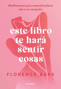 Este libro te hará sentir cosas: Meditaciones para autoestimularse sola o en compañía / This Book Will Make You Feel Something (Spanish Edition) by Florence Bark, 9786073920919