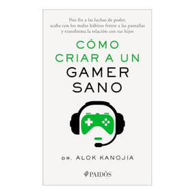 Cómo criar a un gamer sano: Pon fin a las luchas de poder, acaba con los malos hábitos frente a las pantallas y transforma la relación co.. (Spanish Edition) by Dr. Alok Kanojia, Marta Valdivieso, 9786075698502