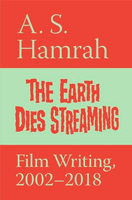 The Earth Dies Streaming (Film Writing, 2002-2018) by A. S. Hamrah, 9781732294110