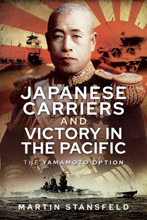 Japanese Carriers and Victory in the Pacific (The Yamamoto Option) by Martin Stansfeld, 9781399010115