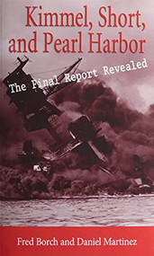 Kimmel, Short, and Pearl Harbor (The Final Report Revealed) by Fred L Borch, Daniel A Martinez, 9781682476840