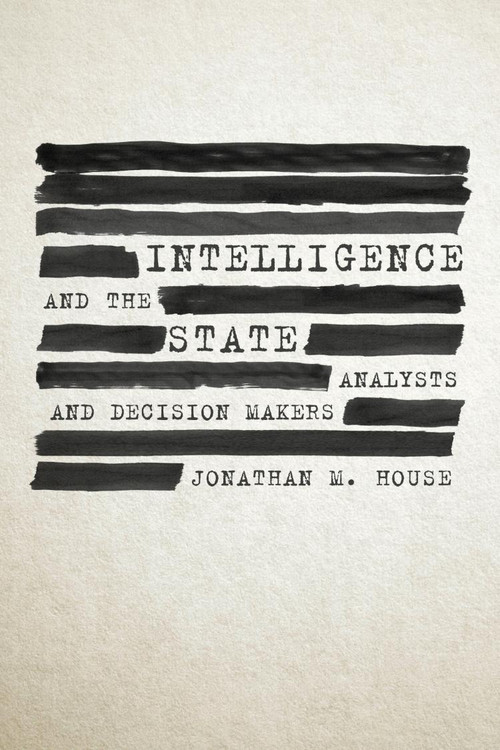 Intelligence and the State (Analysts and Decision Makers) by Jonathan House, 9781682477724