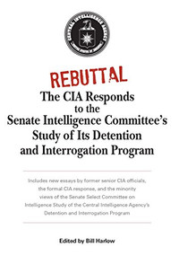 Rebuttal (The CIA Responds to the Senate Intelligence Committee's Study of Its Detention and Interrogation Program) by Bill Harlow, 9781591145875