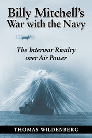 Billy Mitchell's War with the Navy (The Interwar Rivalry Over Air Power) by Thomas Wildenberg, 9781682478844