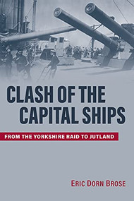 Clash of the Capital Ships (From the Yorkshire Raid to Jutland) by Eric Brose, 9781682477113