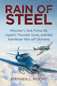 Rain of Steel (Mitscher's Task Force 58, Ugaki's Thunder Gods, and the Kamikaze War off Okinawa) by Stephen L. Moore, 9781682475263
