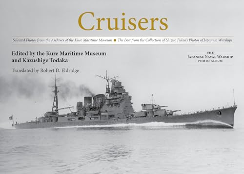 Cruisers (Selected Photos from the Archives of the Kure Maritime Museum, The Best from the Collection of Shizuo Fukui's Photos of Japanese Warships) by Kazushige Todaka, Robert D Eldridge, 9781591146353