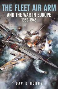 The Fleet Air Arm and War in Europe by David Hobbs, 9781526799791