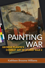 Painting War (George Plante's Combat Art in World War II) by Kathleen Broome Williams, 9781682474266