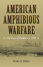 American Amphibious Warfare (The Roots of Tradition to 1865) by Gary J Ohls, 9781682470886