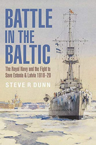 Battle in the Baltic (The Royal Navy and the Fight to Save Estonia and Latvia, 1918-20) by Steve R. Dunn, 9781526742735