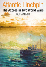 Atlantic Lynchpin (The Azores in Two World Wars) by Guy Warner, 9781399010931