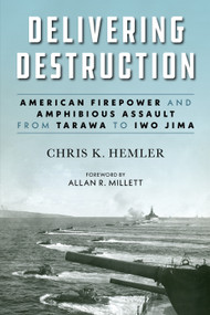 Delivering Destruction (American Firepower and Amphibious Assault from Tarawa to Iwo Jima) by Christopher Kyle Hemler, Allan R. Millett, 9781682471340