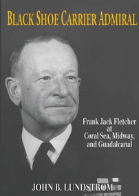 Black Shoe Carrier Admiral (Frank Jack Fletcher at Coral Sea, Midway, and Guadalcanal) by John B Lundstrom, 9781591144199