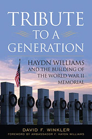 Tribute to a Generation (Haydn Williams and the Building of the World War II Memorial) by David F Winkler, Hayden R. Williams, 9781682475430